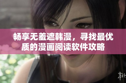 畅享无羞遮韩漫，寻找最优质的漫画阅读软件攻略