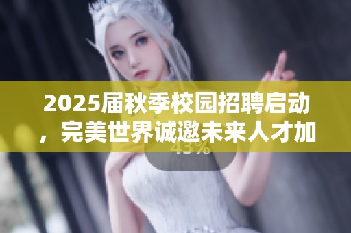 2025届秋季校园招聘启动，完美世界诚邀未来人才加入！