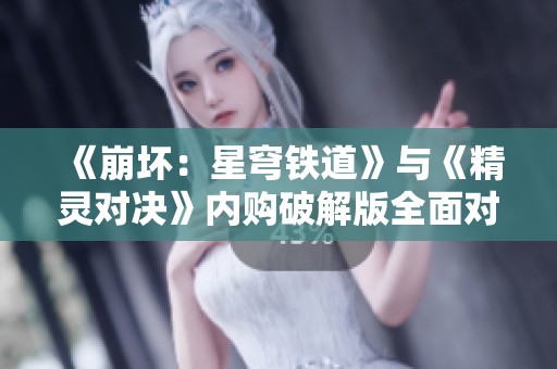 《崩坏：星穹铁道》与《精灵对决》内购破解版全面对比分析