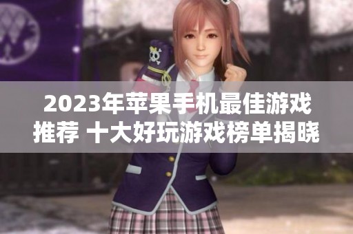2023年苹果手机最佳游戏推荐 十大好玩游戏榜单揭晓