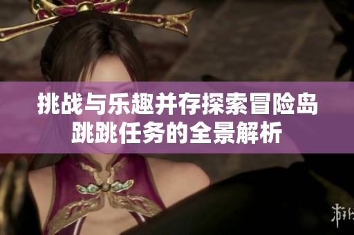 挑战与乐趣并存探索冒险岛跳跳任务的全景解析