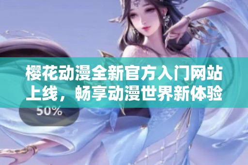 樱花动漫全新官方入门网站上线，畅享动漫世界新体验
