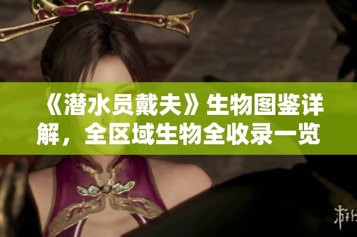 《潜水员戴夫》生物图鉴详解，全区域生物全收录一览