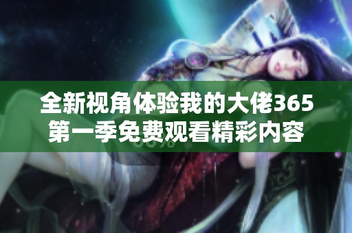 全新视角体验我的大佬365第一季免费观看精彩内容