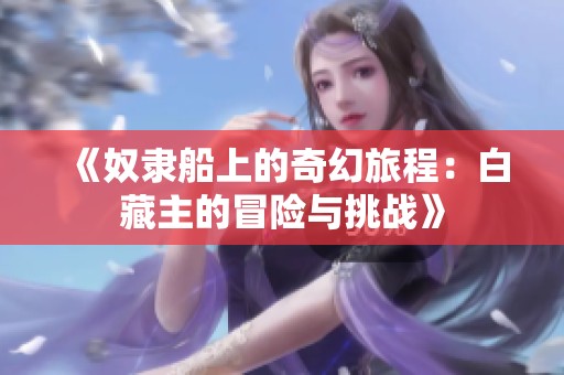 《奴隶船上的奇幻旅程：白藏主的冒险与挑战》