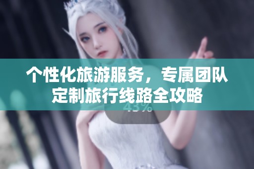 个性化旅游服务，专属团队定制旅行线路全攻略