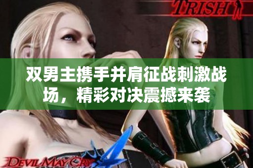 双男主携手并肩征战刺激战场，精彩对决震撼来袭