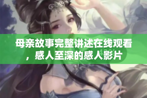 母亲故事完整讲述在线观看，感人至深的感人影片