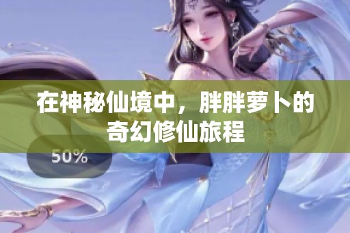 在神秘仙境中，胖胖萝卜的奇幻修仙旅程