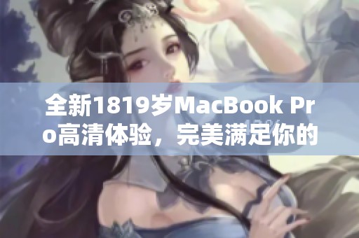 全新1819岁MacBook Pro高清体验，完美满足你的工作需求