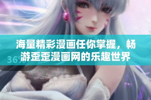 海量精彩漫画任你掌握，畅游歪歪漫画网的乐趣世界