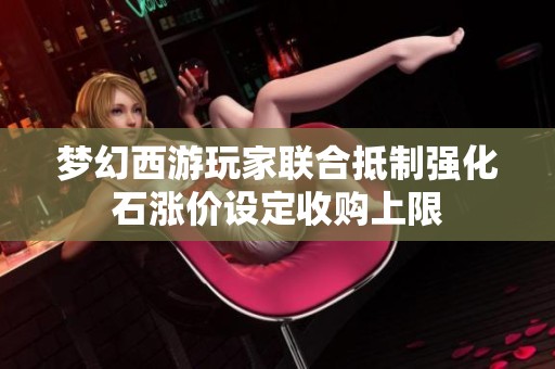 梦幻西游玩家联合抵制强化石涨价设定收购上限