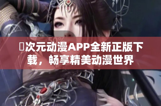囧次元动漫APP全新正版下载，畅享精美动漫世界