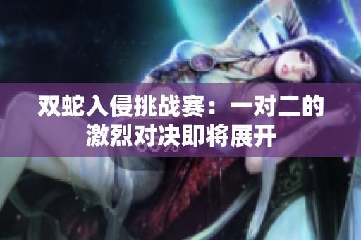 双蛇入侵挑战赛：一对二的激烈对决即将展开