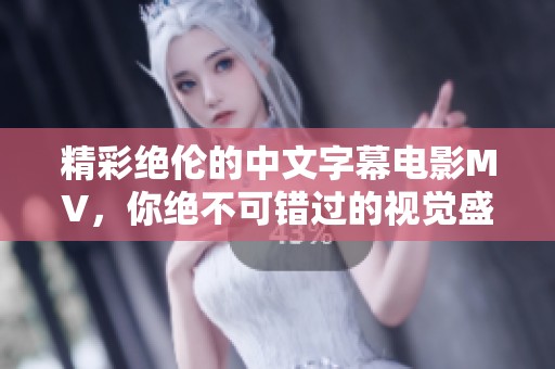精彩绝伦的中文字幕电影MV，你绝不可错过的视觉盛宴