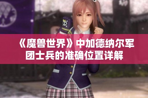 《魔兽世界》中加德纳尔军团士兵的准确位置详解