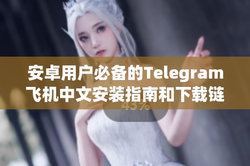 安卓用户必备的Telegram飞机中文安装指南和下载链接