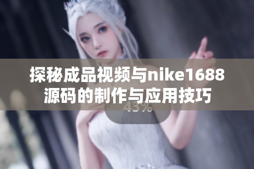 探秘成品视频与nike1688源码的制作与应用技巧