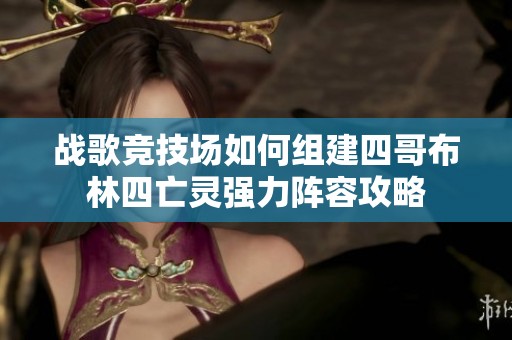 战歌竞技场如何组建四哥布林四亡灵强力阵容攻略