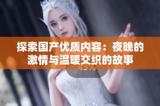 探索国产优质内容：夜晚的激情与温暖交织的故事