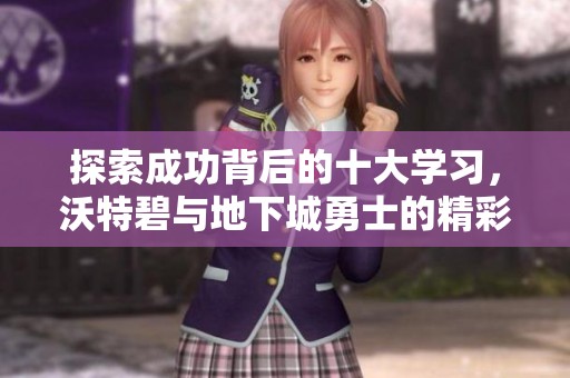 探索成功背后的十大学习，沃特碧与地下城勇士的精彩故事