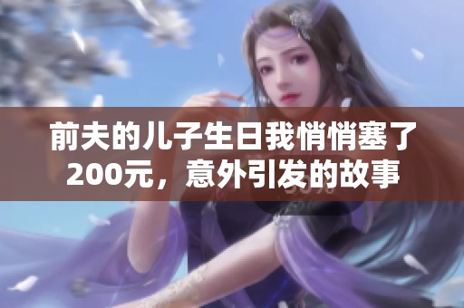前夫的儿子生日我悄悄塞了200元，意外引发的故事