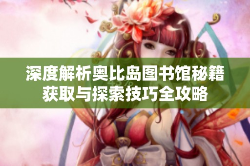 深度解析奥比岛图书馆秘籍获取与探索技巧全攻略