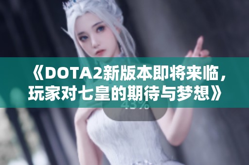 《DOTA2新版本即将来临，玩家对七皇的期待与梦想》