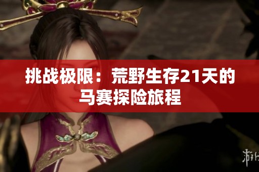 挑战极限：荒野生存21天的马赛探险旅程