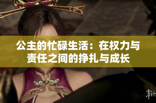 公主的忙碌生活：在权力与责任之间的挣扎与成长