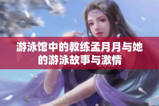 游泳馆中的教练孟月月与她的游泳故事与激情