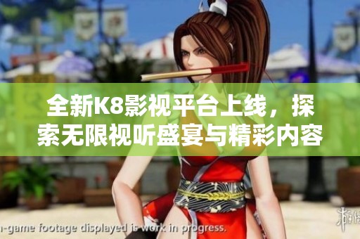 全新K8影视平台上线，探索无限视听盛宴与精彩内容