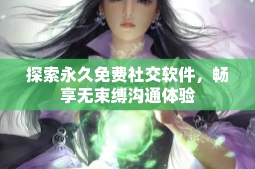 探索永久免费社交软件，畅享无束缚沟通体验