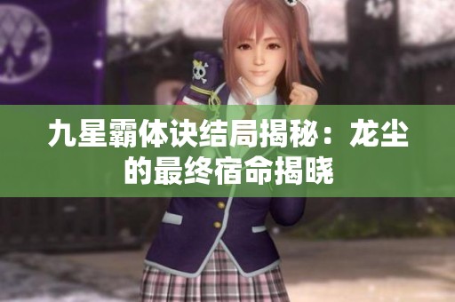 九星霸体诀结局揭秘：龙尘的最终宿命揭晓