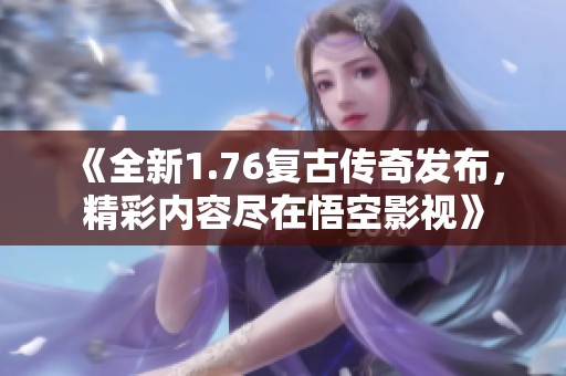 《全新1.76复古传奇发布，精彩内容尽在悟空影视》