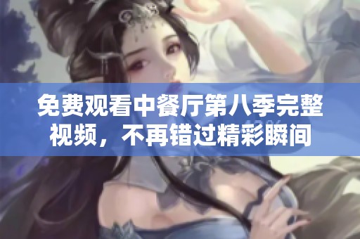 免费观看中餐厅第八季完整视频，不再错过精彩瞬间