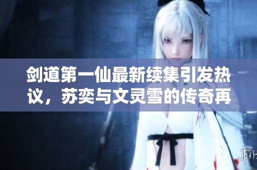 剑道第一仙最新续集引发热议，苏奕与文灵雪的传奇再启