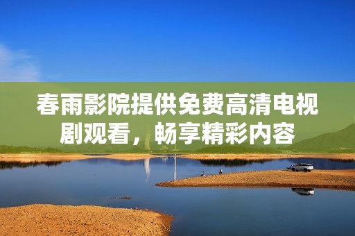 春雨影院提供免费高清电视剧观看，畅享精彩内容