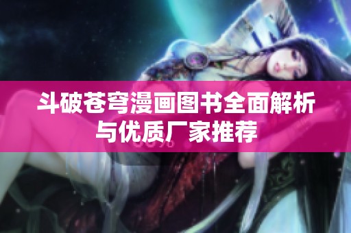 斗破苍穹漫画图书全面解析与优质厂家推荐