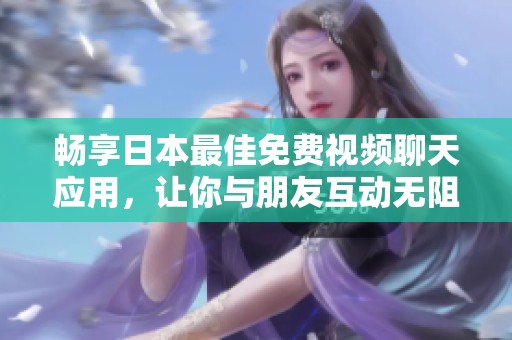 畅享日本最佳免费视频聊天应用，让你与朋友互动无阻