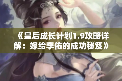 《皇后成长计划1.9攻略详解：嫁给李佑的成功秘笈》