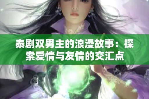 泰剧双男主的浪漫故事：探索爱情与友情的交汇点