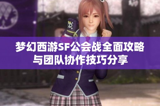 梦幻西游SF公会战全面攻略与团队协作技巧分享