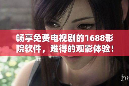 畅享免费电视剧的1688影院软件，难得的观影体验！
