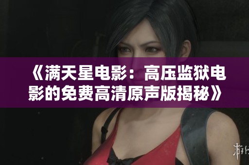 《满天星电影：高压监狱电影的免费高清原声版揭秘》