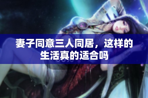 妻子同意三人同居，这样的生活真的适合吗