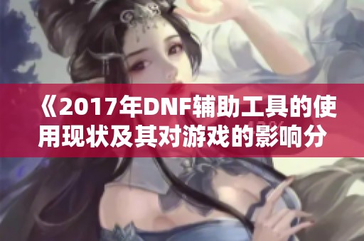 《2017年DNF辅助工具的使用现状及其对游戏的影响分析》