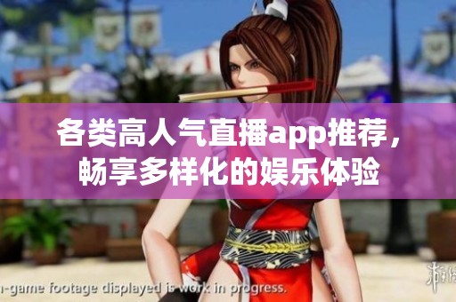 各类高人气直播app推荐，畅享多样化的娱乐体验