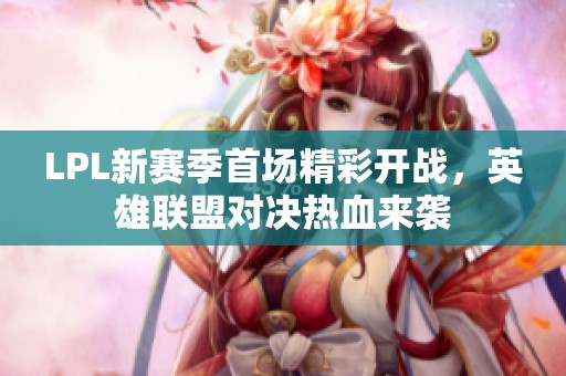 LPL新赛季首场精彩开战，英雄联盟对决热血来袭