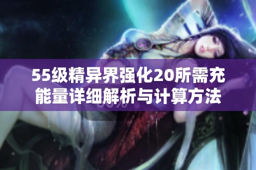 55级精异界强化20所需充能量详细解析与计算方法